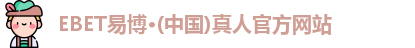 EBET易博·(中国)真人官方网站